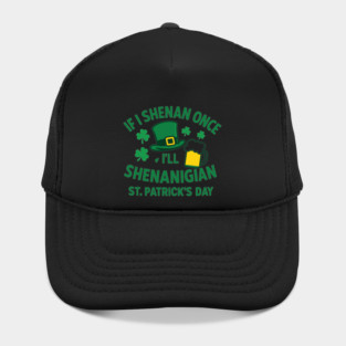 If I Shenan Once I'll Shenanigan St. Patrick's Day Hat