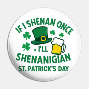 If I Shenan Once I'll Shenanigan St. Patrick's Day Pin