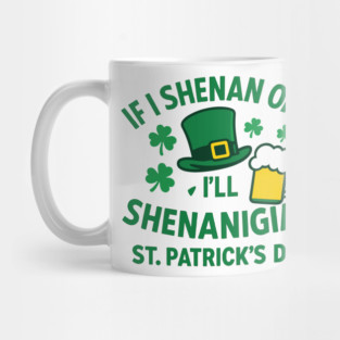 If I Shenan Once I'll Shenanigan St. Patrick's Day Mug