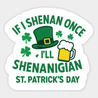 If I Shenan Once I'll Shenanigan St. Patrick's Day Sticker
