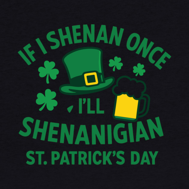 If I Shenan Once I'll Shenanigan St. Patrick's Day by Researchand's Store