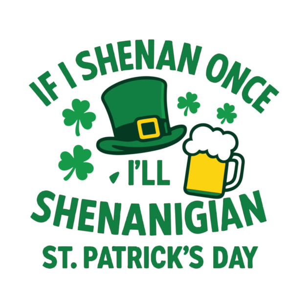 If I Shenan Once I'll Shenanigan St. Patrick's Day by Researchand's Store