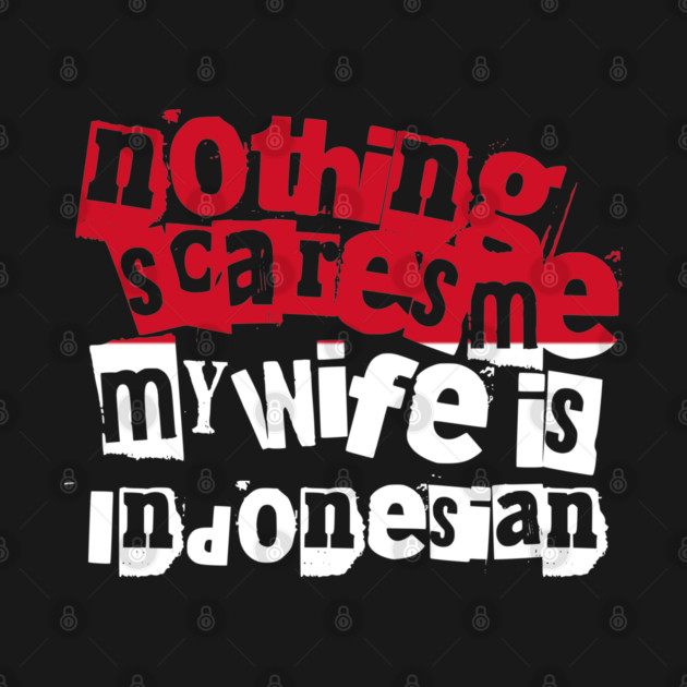 Funny Indonesia Nothing Scares Me My Wife Is Indonesian Humor by Yesteeyear