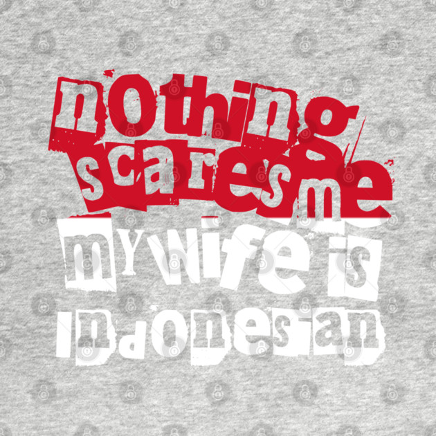 Funny Indonesia Nothing Scares Me My Wife Is Indonesian Humor by Yesteeyear