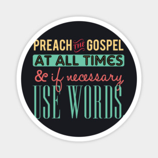Preach The Gospel At All Times, If Necessary Use Words Magnet