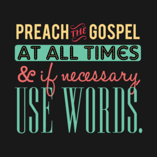 Preach The Gospel At All Times, If Necessary Use Words T-Shirt