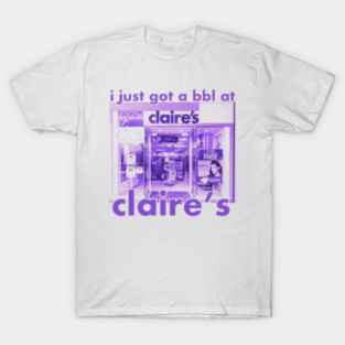 I Got A Bbl At Claire'S T-Shirt