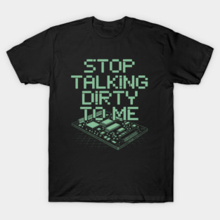 Stop Talking Dirty to Me Circuit Board Pixel Tech Humor Design T-Shirt