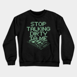 Stop Talking Dirty to Me Circuit Board Pixel Tech Humor Design Crewneck Sweatshirt