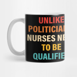 Unlike Politicians, Nurses Need To Be Qualified Mug