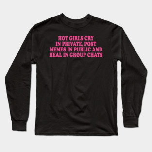 Hot Girls Cry In Private, Post Memes In Public And Heal In Group Chats Long Sleeve T-Shirt