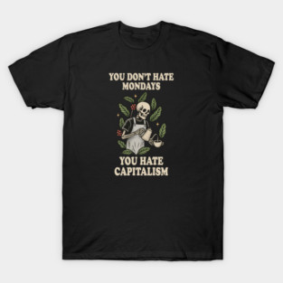 You Don’t Hate Mondays You Hate Capitalism T-Shirt