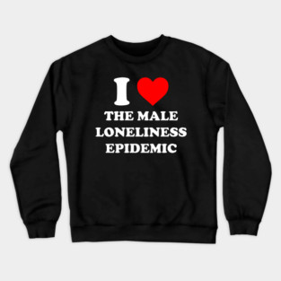 I Love The Male, Loneliness Epidemic Crewneck Sweatshirt