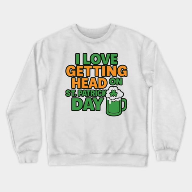 I Love Getting Head On St Patricks Day Funny Naughty Irish Crewneck Sweatshirt by Researchand's Store