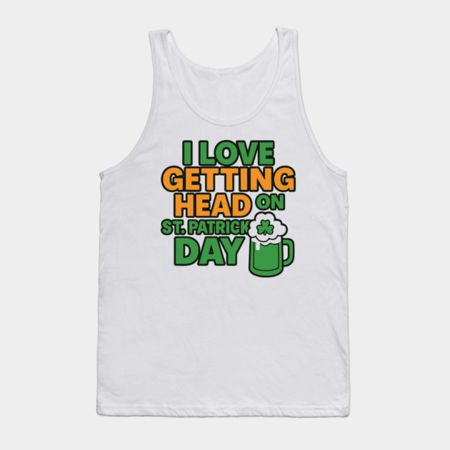 I Love Getting Head On St Patricks Day Funny Naughty Irish Tank Top by Researchand's Store