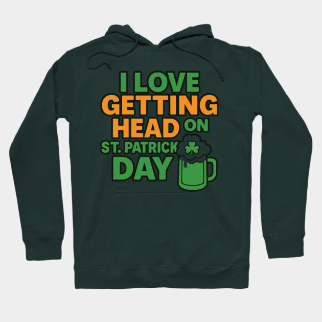 I Love Getting Head On St Patricks Day Funny Naughty Irish Hoodie by Researchand's Store