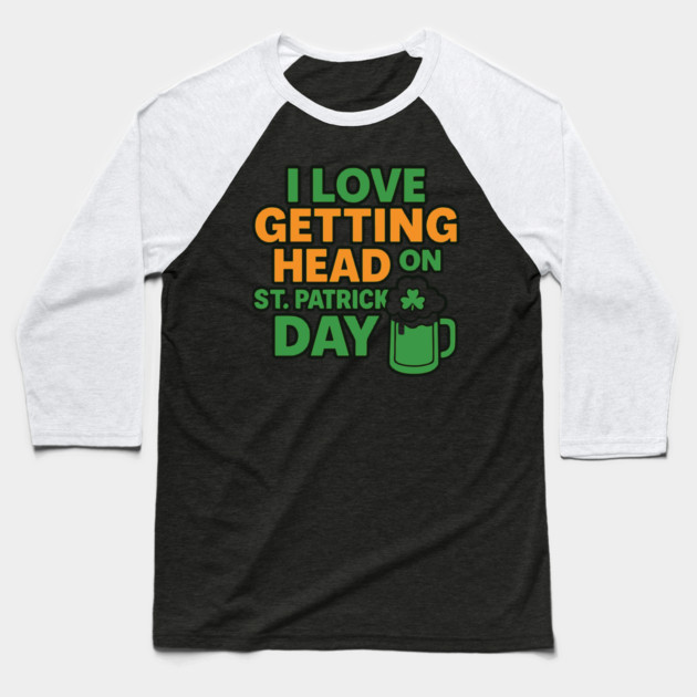 I Love Getting Head On St Patricks Day Funny Naughty Irish Baseball T-Shirt by Researchand's Store