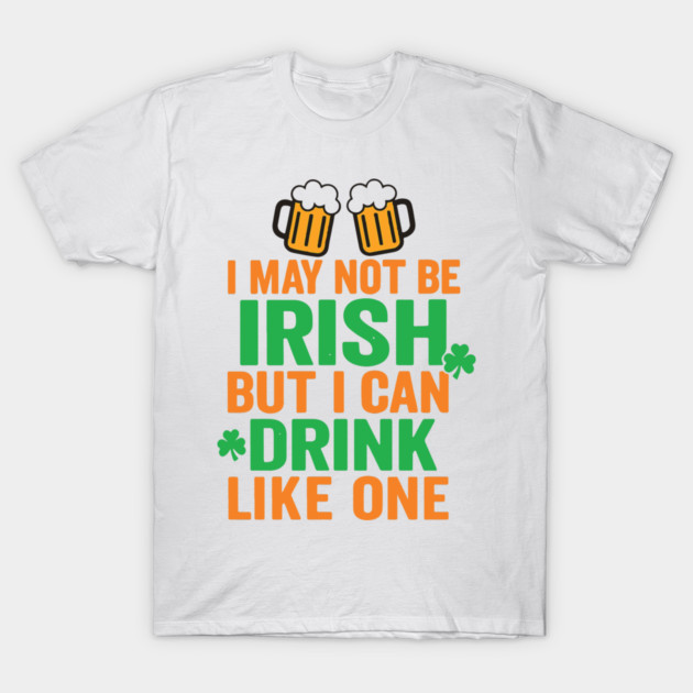 I May Not Be Irish But I Can Drink Like One St Patricks Day T-Shirt by Researchand's Store