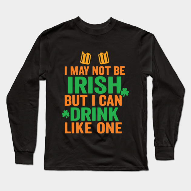 I May Not Be Irish But I Can Drink Like One St Patricks Day Long Sleeve T-Shirt by Researchand's Store