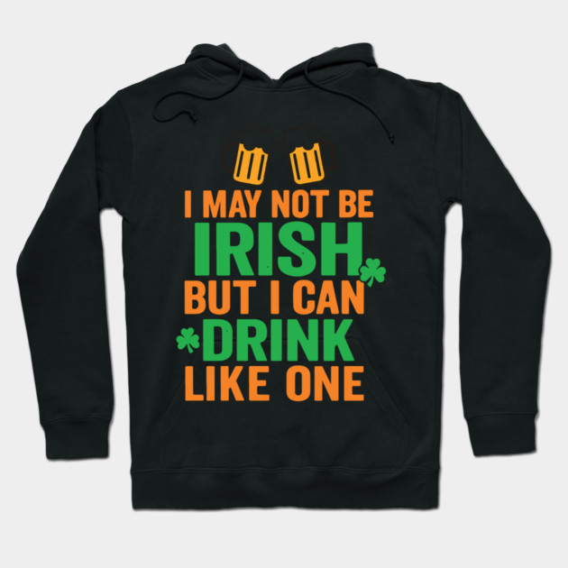 I May Not Be Irish But I Can Drink Like One St Patricks Day Hoodie by Researchand's Store