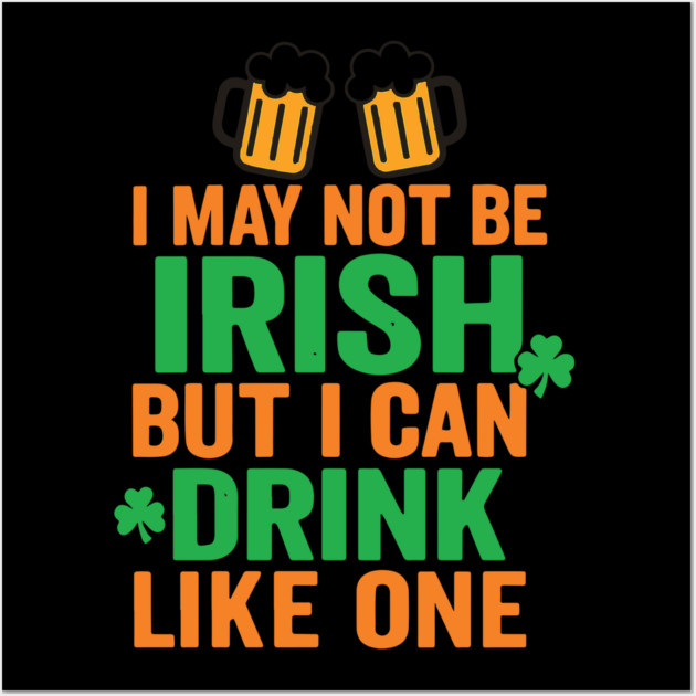 I May Not Be Irish But I Can Drink Like One St Patricks Day Wall Art by Researchand's Store