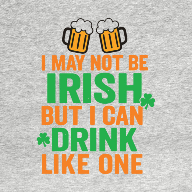 I May Not Be Irish But I Can Drink Like One St Patricks Day by Researchand's Store
