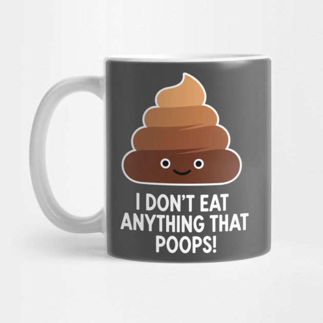 I Don't Eat Anything That Poops by enrynz
