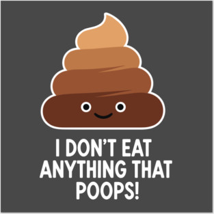 I Don't Eat Anything That Poops Posters and Art