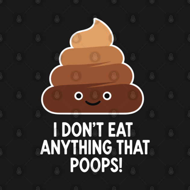 I Don't Eat Anything That Poops by enrynz