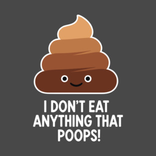 I Don't Eat Anything That Poops T-Shirt