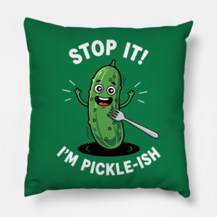 Stop It, I'm Pickle-ish Pillow