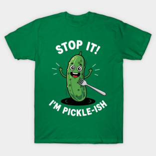 Stop It, I'm Pickle-ish T-Shirt