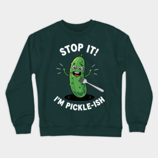 Stop It, I'm Pickle-ish Crewneck Sweatshirt