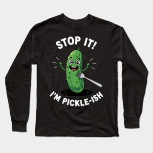 Stop It, I'm Pickle-ish Long Sleeve T-Shirt