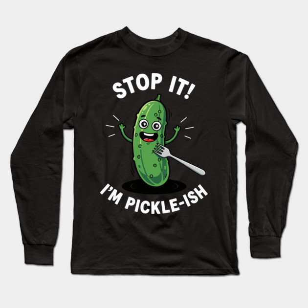 Stop It, I'm Pickle-ish Long Sleeve T-Shirt by enrynz