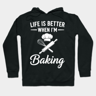 Life is Better When I'm Baking Hoodie