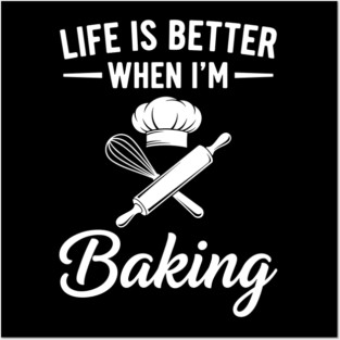 Life is Better When I'm Baking Posters and Art