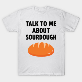 Talk To Me About Sourdough T-Shirt