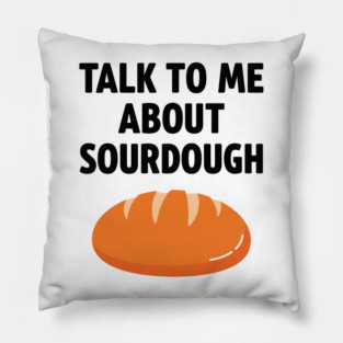 Talk To Me About Sourdough Pillow
