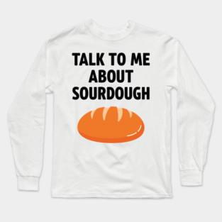 Talk To Me About Sourdough Long Sleeve T-Shirt