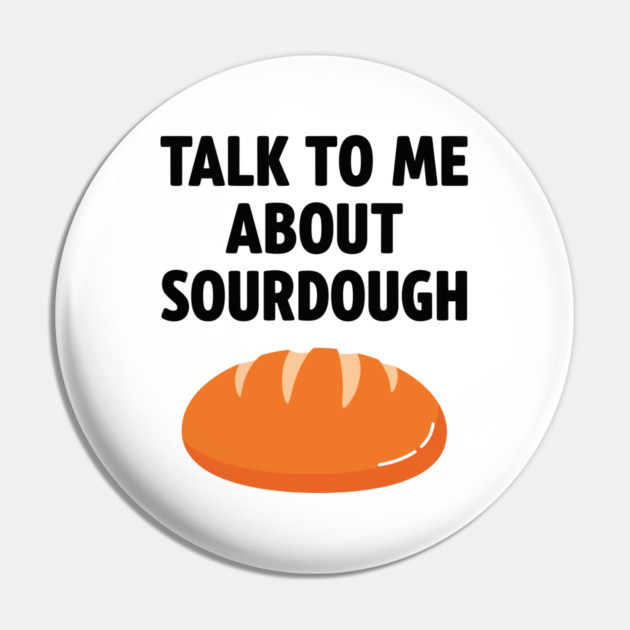 Talk To Me About Sourdough Pin by enrynz