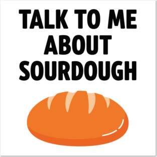 Talk To Me About Sourdough Posters and Art