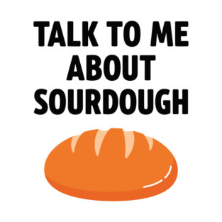 Talk To Me About Sourdough T-Shirt