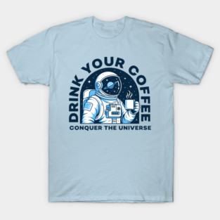 Drink Your Coffee Conquer the Universe T-Shirt