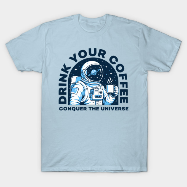Drink Your Coffee Conquer the Universe T-Shirt by enrynz