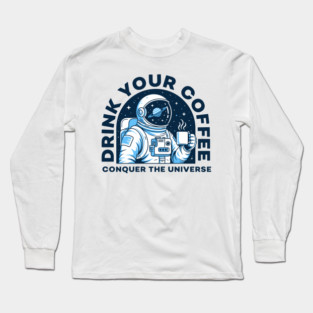 Drink Your Coffee Conquer the Universe Long Sleeve T-Shirt