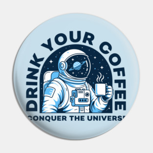 Drink Your Coffee Conquer the Universe Pin