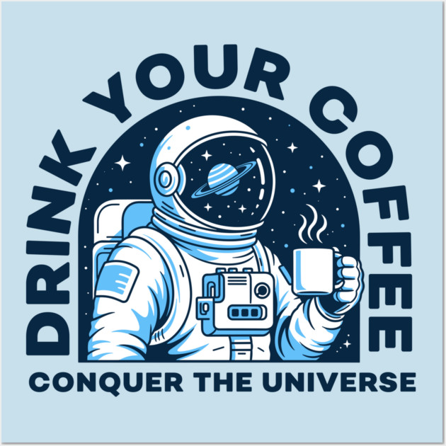 Drink Your Coffee Conquer the Universe Wall Art by Digironin