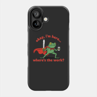 Okay I'm Here, Where's the Work? Phone Case