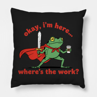 Okay I'm Here, Where's the Work? Pillow